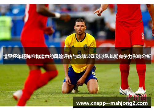世界杯年轻阵容构建中的风险评估与成绩波动对球队长期竞争力影响分析 世界杯年轻阵容构建中的风险评估与成绩波动对球队长期竞争力影响分析