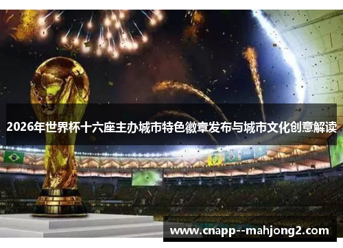 2026年世界杯十六座主办城市特色徽章发布与城市文化创意解读