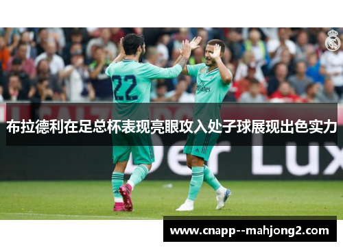 布拉德利在足总杯表现亮眼攻入处子球展现出色实力 布拉德利在足总杯表现亮眼攻入处子球展现出色实力