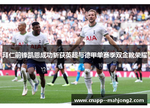 拜仁前锋凯恩成功斩获英超与德甲单赛季双金靴荣耀